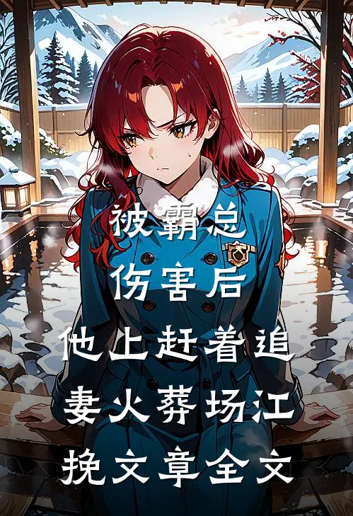 被霸总伤害后,他上赶着追妻火葬场江挽文章全文