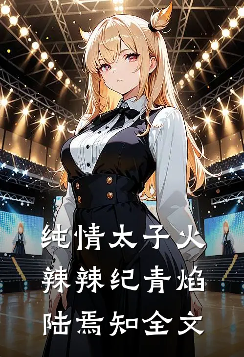 纯情太子火辣辣纪青焰陆焉知全文