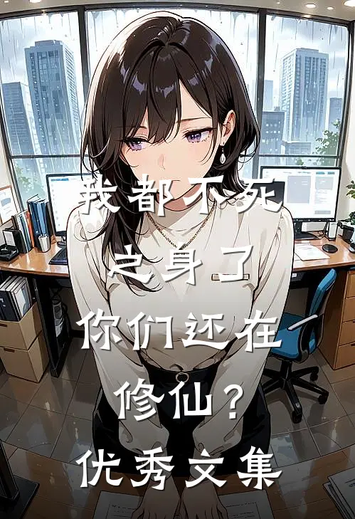 我都不死之身了，你们还在修仙？优秀文集