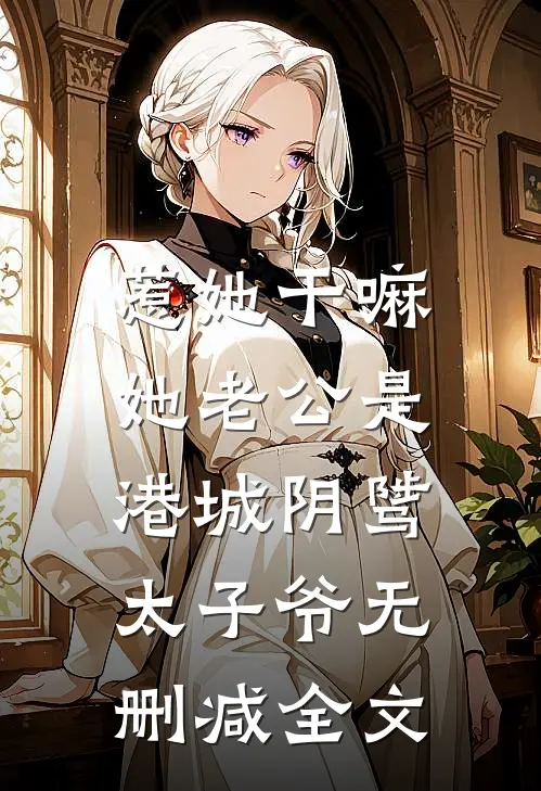 惹她干嘛，她老公是港城阴骘太子爷无删减全文