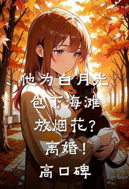 他为白月光包下海滩放烟花？离婚！高口碑