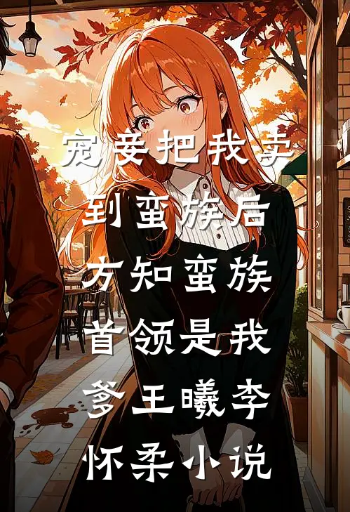 宠妾把我卖到蛮族后，方知蛮族首领是我爹王曦李怀柔小说