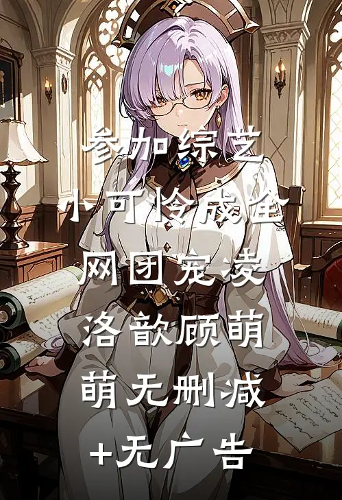 参加综艺：小可怜成全网团宠凌洛歆顾萌萌无删减+无广告