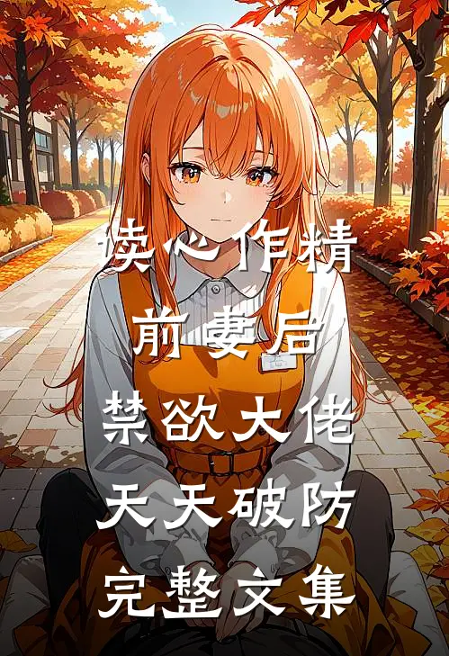 读心作精前妻后，禁欲大佬天天破防完整文集