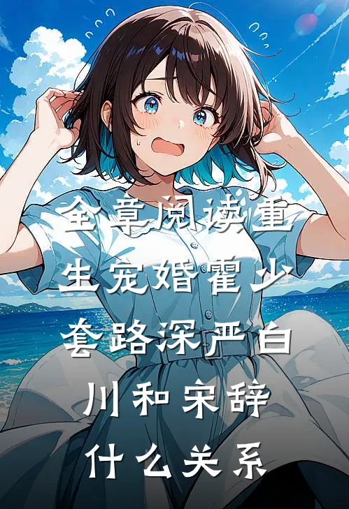全章阅读重生宠婚霍少套路深严白川和宋辞什么关系