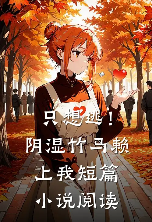 只想逃！阴湿竹马赖上我短篇小说阅读