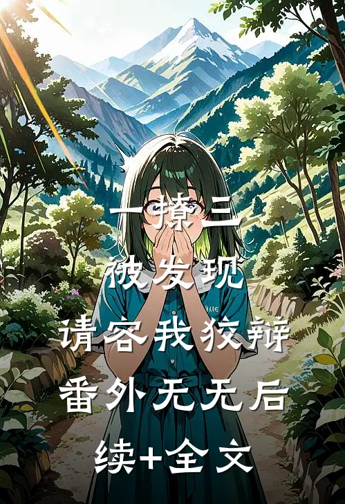 一撩三被发现，请容我狡辩番外无无后续+全文