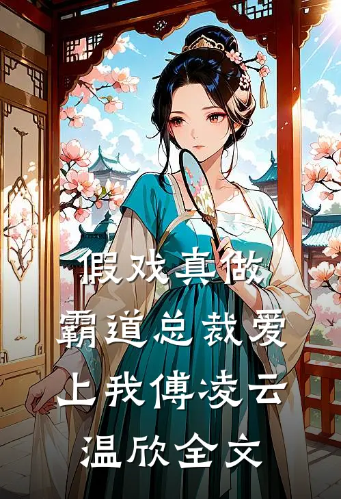 假戏真做,霸道总裁爱上我傅凌云温欣全文在线阅读