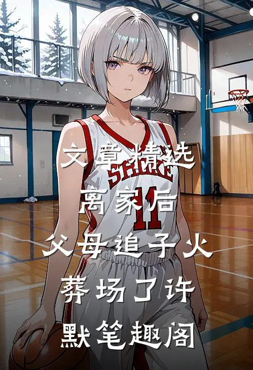 文章精选离家后,父母追子火葬场了许默笔趣阁