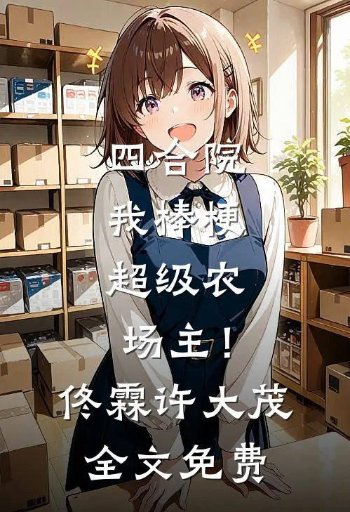 四合院：我棒梗，超级农场主！佟霖许大茂全文免费