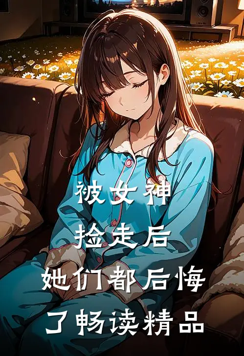 被女神捡走后,她们都后悔了畅读精品