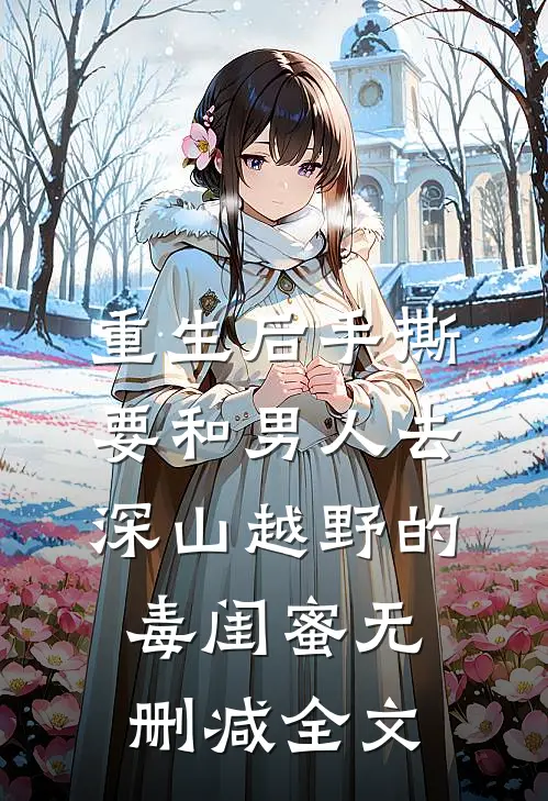 重生后手撕要和男人去深山越野的毒闺蜜无删减全文