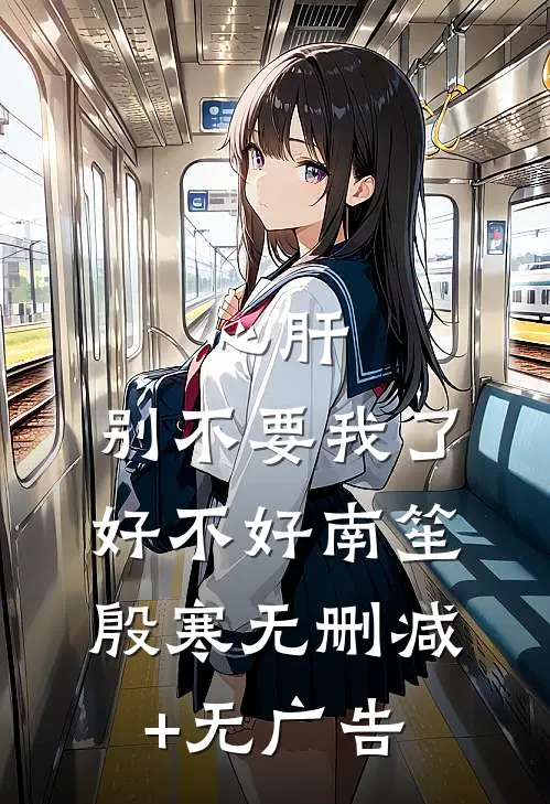 心肝，别不要我了好不好南笙殷寒无删减+无广告