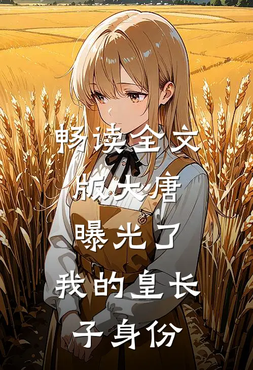 畅读全文版大唐：曝光了，我的皇长子身份