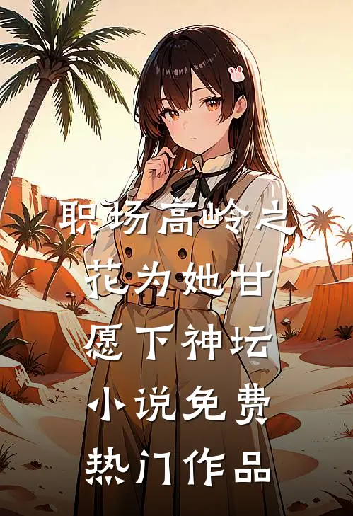 职场高岭之花为她甘愿下神坛小说免费热门作品