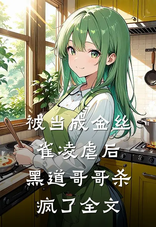 被当成金丝雀凌虐后,黑道哥哥杀疯了全文在线阅读