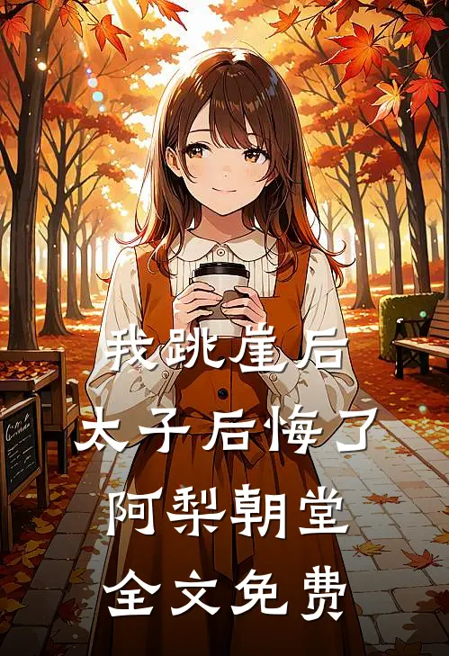 我跳崖后,太子后悔了阿梨朝堂全文免费