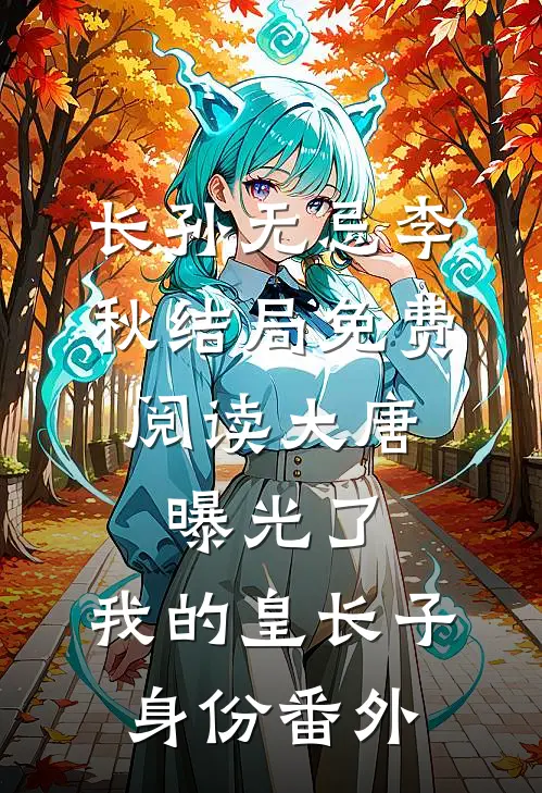 长孙无忌李秋结局免费阅读大唐：曝光了，我的皇长子身份番外