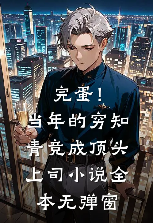 完蛋！当年的穷知青竟成顶头上司小说全本无弹窗
