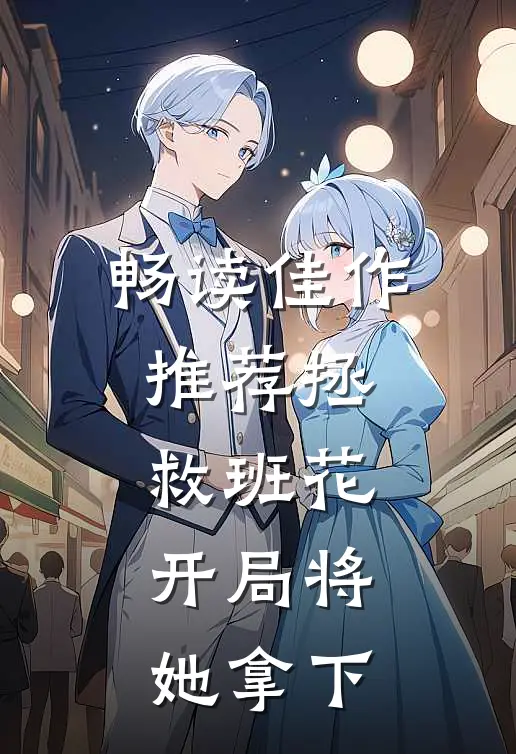 畅读佳作推荐拯救班花：开局将她拿下