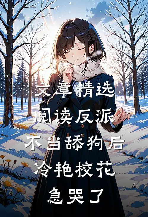 文章精选阅读反派：不当舔狗后，冷艳校花急哭了