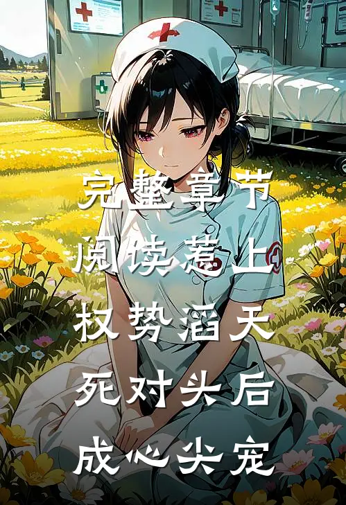 完整章节阅读惹上权势滔天死对头后，成心尖宠