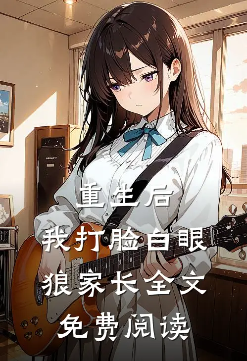 重生后,我打脸白眼狼家长全文免费阅读