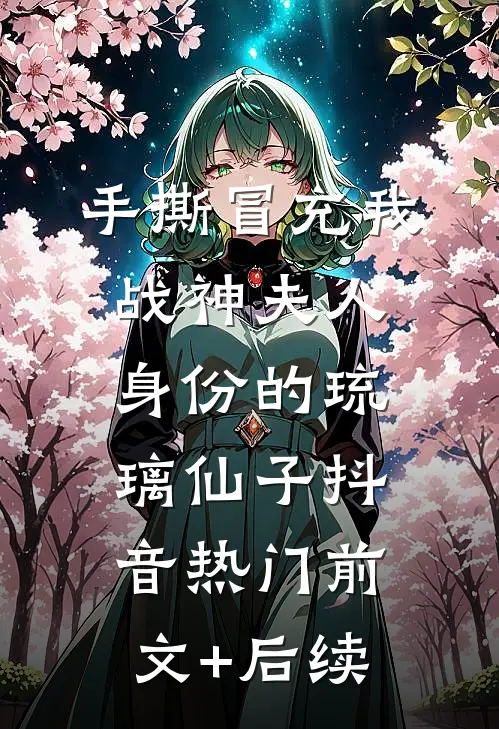 手撕冒充我战神夫人身份的琉璃仙子抖音热门前文+后续