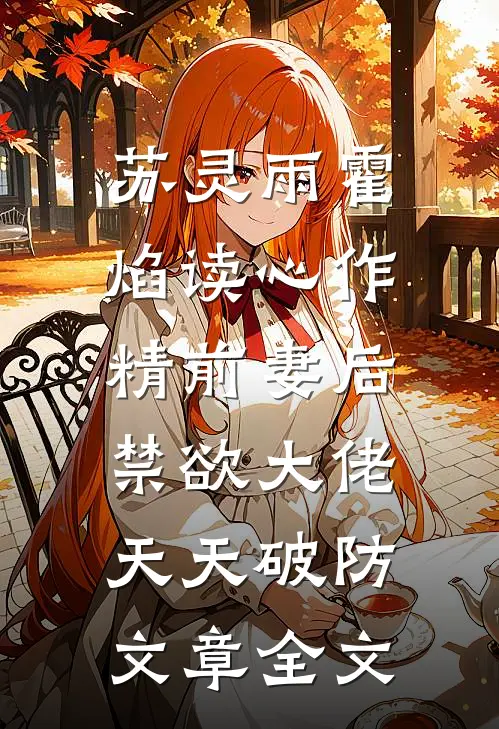 苏灵雨霍焰读心作精前妻后,禁欲大佬天天破防文章全文