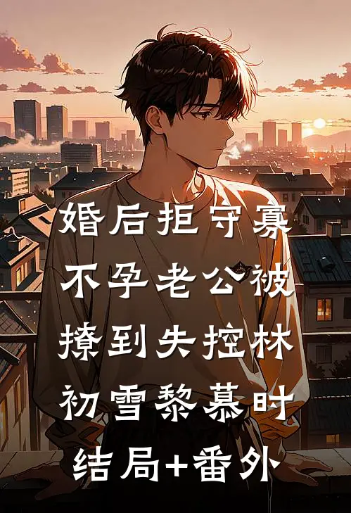 婚后拒守寡，不孕老公被撩到失控林初雪黎慕时结局+番外