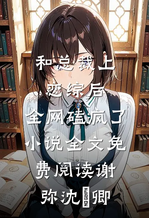 和总裁上恋综后，全网磕疯了小说全文免费阅读谢弥沈爅卿