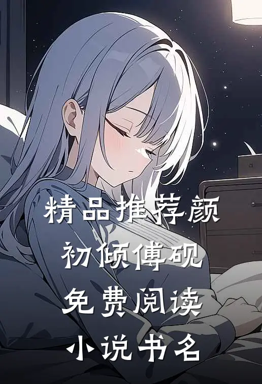 精品推荐颜初倾傅砚免费阅读小说书名