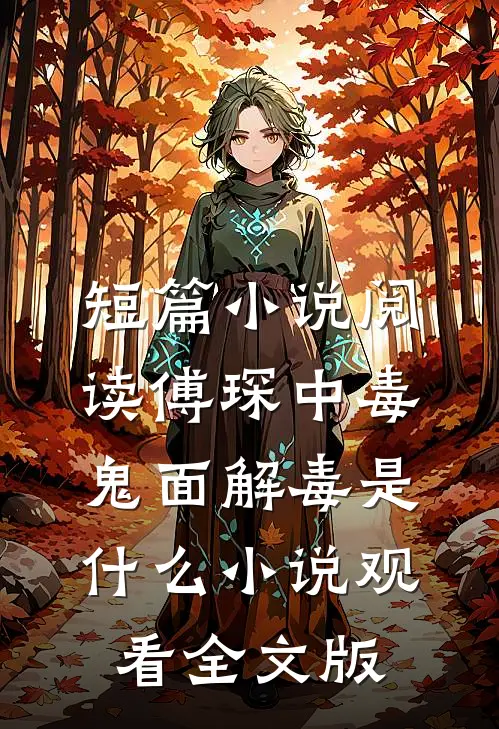 短篇小说阅读傅琛中毒，鬼面解毒是什么小说观看全文版