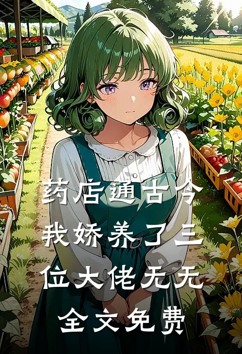 药店通古今，我娇养了三位大佬无无全文免费