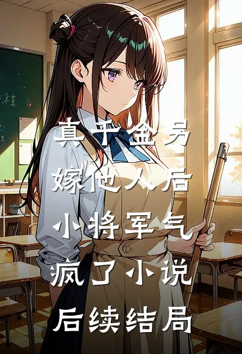 真千金另嫁他人后，小将军气疯了小说后续结局
