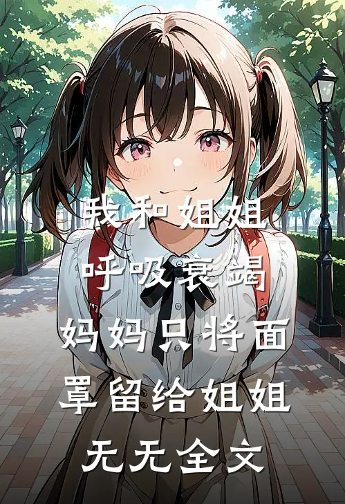 我和姐姐呼吸衰竭，妈妈只将面罩留给姐姐无无全文
