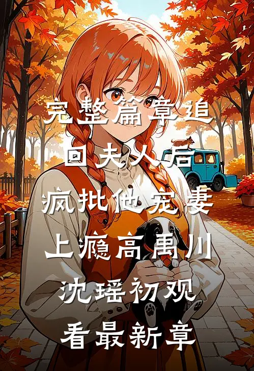 完整篇章追回夫人后，疯批他宠妻上瘾高禹川沈瑶初观看最新章