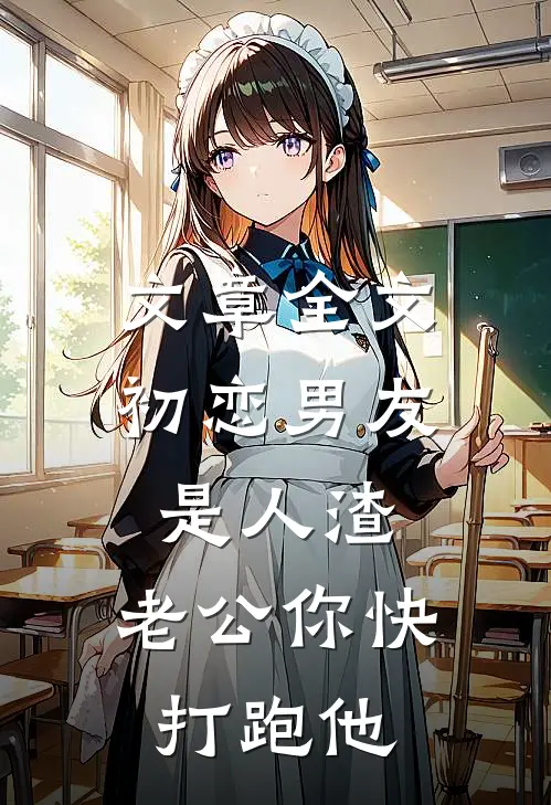 文章全文初恋男友是人渣，老公你快打跑他