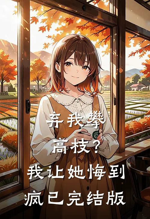 弃我攀高枝？我让她悔到疯已完结版