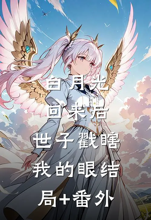 白月光回来后，世子戳瞎我的眼结局+番外