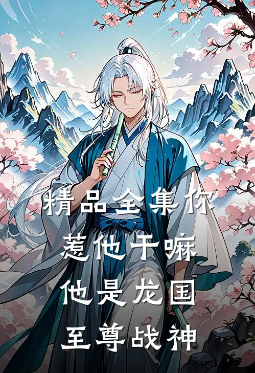 精品全集你惹他干嘛，他是龙国至尊战神
