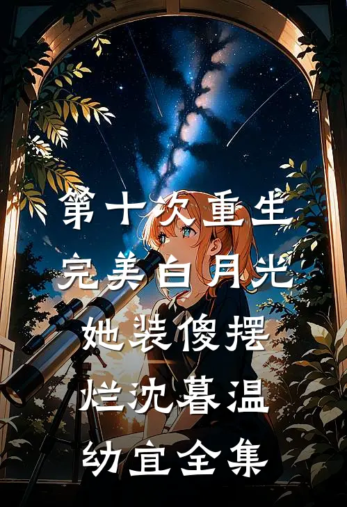 第十次重生，完美白月光她装傻摆烂沈暮温幼宜 全集