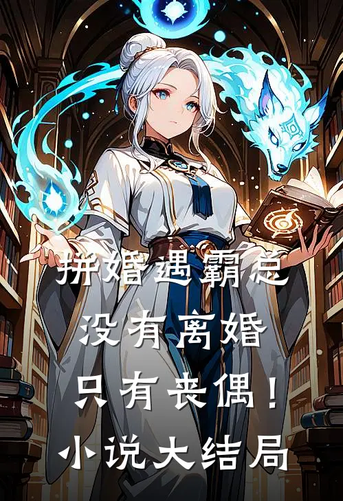 拼婚遇霸总没有离婚,只有丧偶!大结局是