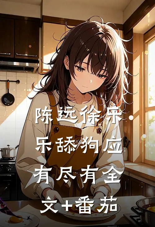 陈远徐乐乐舔狗应有尽有全文+番茄
