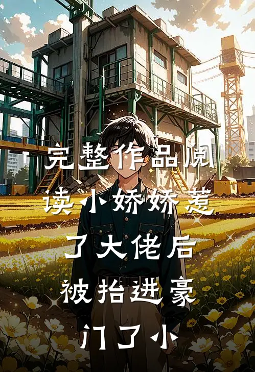完整作品阅读小娇娇惹了大佬后,被抬进豪门了小