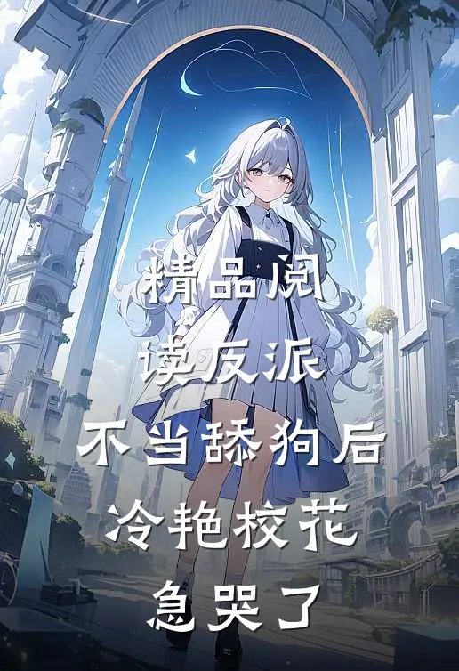 精品阅读反派：不当舔狗后，冷艳校花急哭了