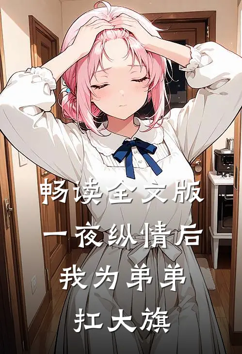 畅读全文版一夜纵情后，我为弟弟扛大旗