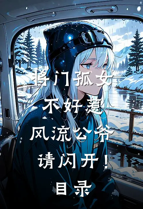 将门孤女不好惹,风流公爷请闪开!目录全文阅读