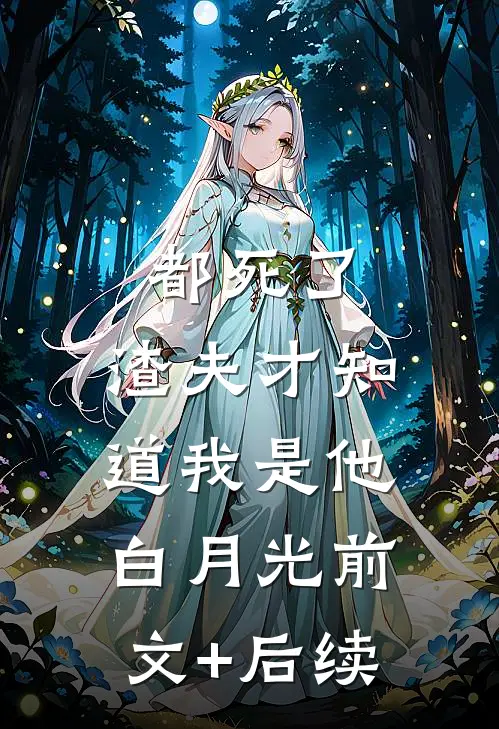 都死了，渣夫才知道我是他白月光前文+后续