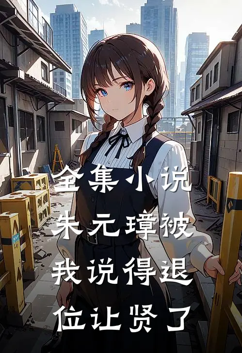 全集小说朱元璋被我说得退位让贤了